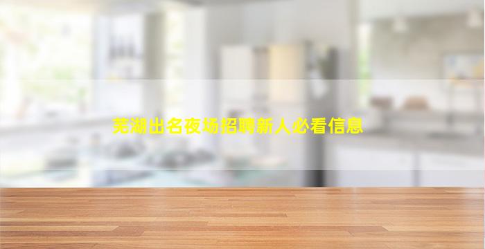 芜湖出名夜场招聘新人必看信息